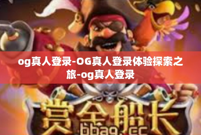og真人登录-OG真人登录体验探索之旅-og真人登录