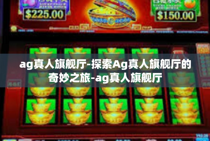 ag真人旗舰厅-探索Ag真人旗舰厅的奇妙之旅-ag真人旗舰厅
