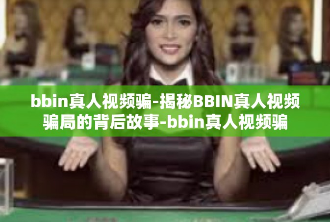 bbin真人视频骗-揭秘BBIN真人视频骗局的背后故事-bbin真人视频骗