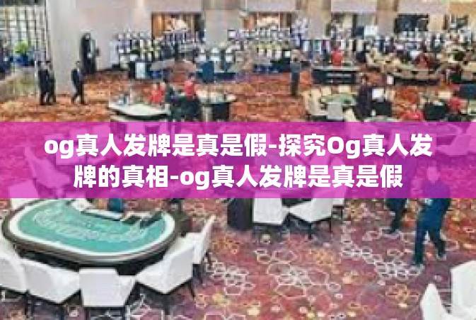og真人发牌是真是假-探究Og真人发牌的真相-og真人发牌是真是假