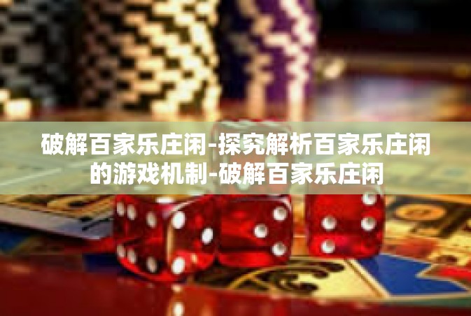 破解百家乐庄闲-探究解析百家乐庄闲的游戏机制-破解百家乐庄闲