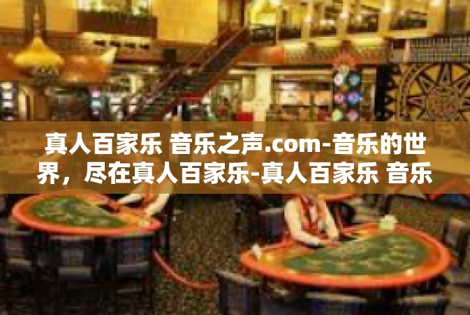 真人百家乐 音乐之声.com-音乐的世界，尽在真人百家乐-真人百家乐 音乐之声.com
