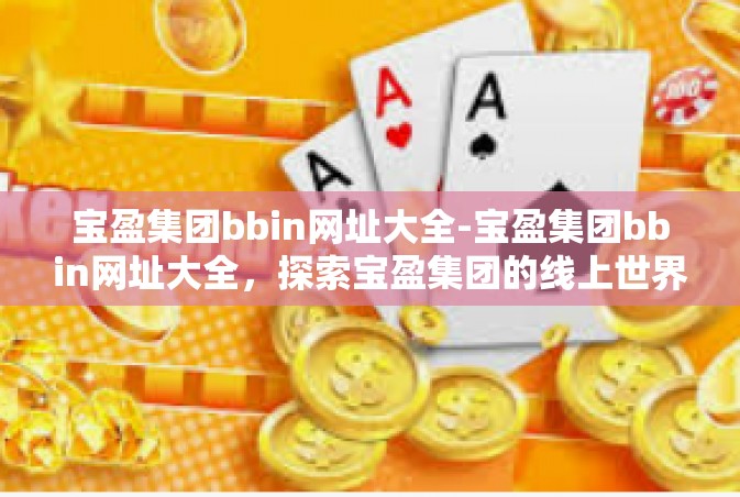宝盈集团bbin网址大全-宝盈集团bbin网址大全，探索宝盈集团的线上世界-宝盈集团bbin网址大全