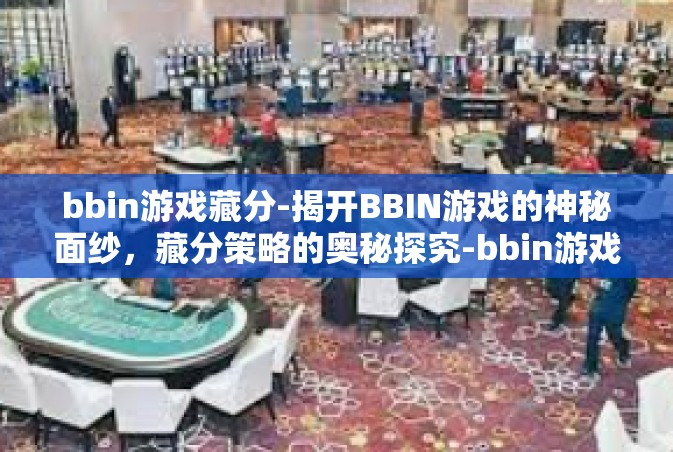 bbin游戏藏分-揭开BBIN游戏的神秘面纱，藏分策略的奥秘探究-bbin游戏藏分
