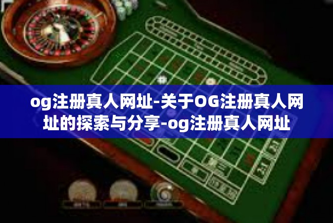 og注册真人网址-关于OG注册真人网址的探索与分享-og注册真人网址