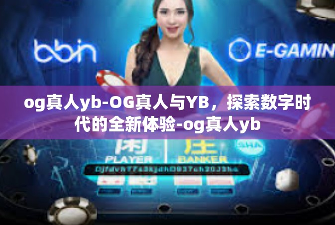 og真人yb-OG真人与YB，探索数字时代的全新体验-og真人yb