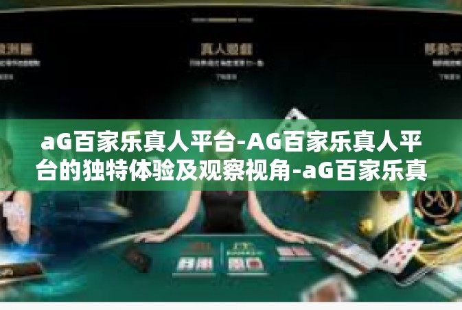aG百家乐真人平台-AG百家乐真人平台的独特体验及观察视角-aG百家乐真人平台