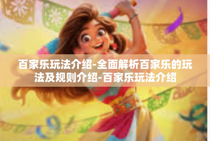 百家乐玩法介绍-全面解析百家乐的玩法及规则介绍-百家乐玩法介绍