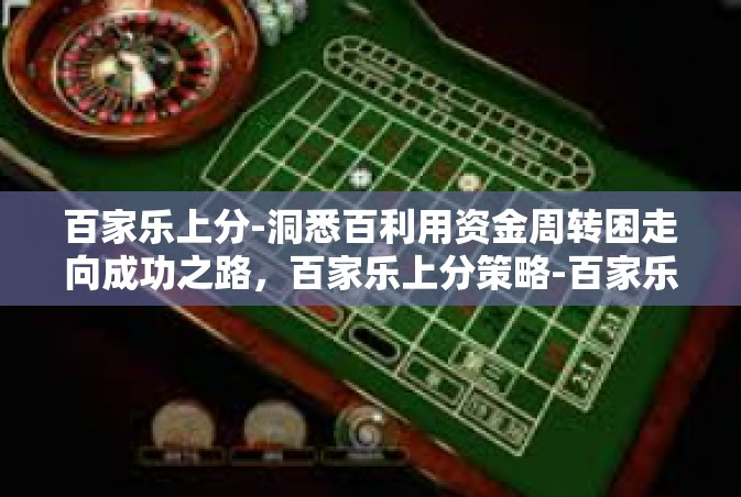 百家乐上分-洞悉百利用资金周转困走向成功之路，百家乐上分策略-百家乐上分