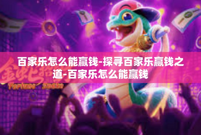 百家乐怎么能赢钱-探寻百家乐赢钱之道-百家乐怎么能赢钱