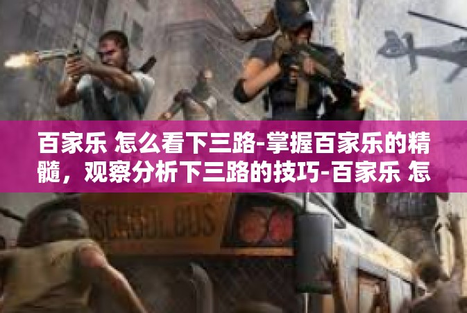 百家乐 怎么看下三路-掌握百家乐的精髓，观察分析下三路的技巧-百家乐 怎么看下三路