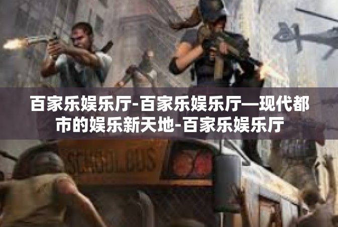 百家乐娱乐厅-百家乐娱乐厅—现代都市的娱乐新天地-百家乐娱乐厅