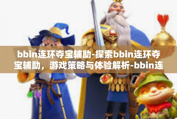 bbin连环夺宝辅助-探索bbin连环夺宝辅助，游戏策略与体验解析-bbin连环夺宝辅助