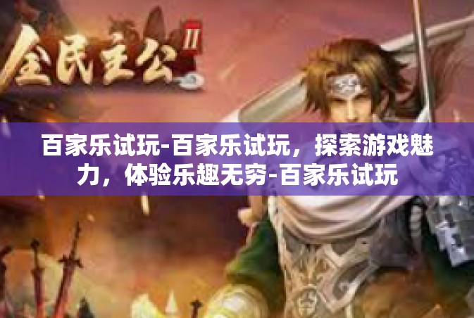 百家乐试玩-百家乐试玩，探索游戏魅力，体验乐趣无穷-百家乐试玩
