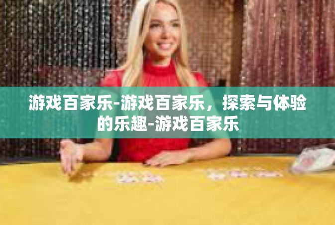 游戏百家乐-游戏百家乐，探索与体验的乐趣-游戏百家乐