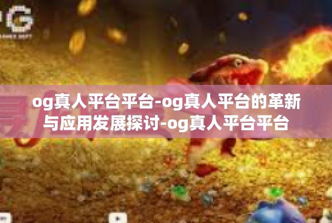 og真人平台平台-og真人平台的革新与应用发展探讨-og真人平台平台