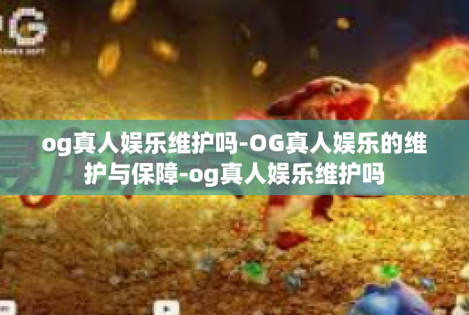 og真人娱乐维护吗-OG真人娱乐的维护与保障-og真人娱乐维护吗