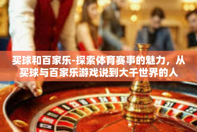 买球和百家乐-探索体育赛事的魅力，从买球与百家乐游戏说到大千世界的人生体验-买球和百家乐