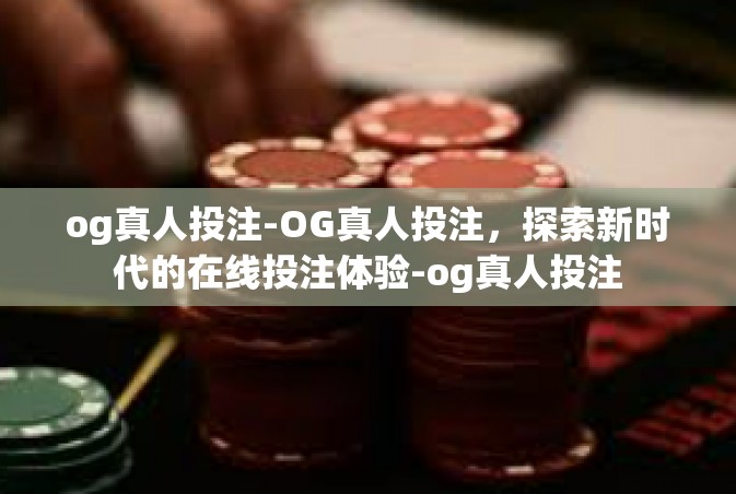 og真人投注-OG真人投注，探索新时代的在线投注体验-og真人投注