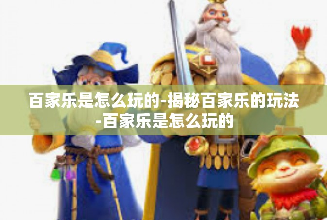 百家乐是怎么玩的-揭秘百家乐的玩法-百家乐是怎么玩的