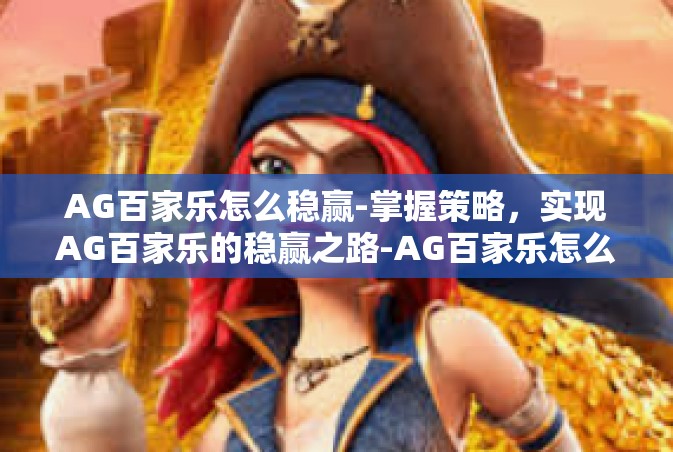 AG百家乐怎么稳赢-掌握策略，实现AG百家乐的稳赢之路-AG百家乐怎么稳赢