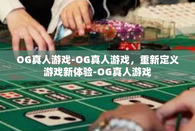 OG真人游戏-OG真人游戏，重新定义游戏新体验-OG真人游戏