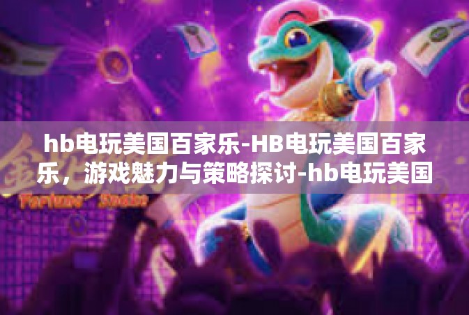 hb电玩美国百家乐-HB电玩美国百家乐，游戏魅力与策略探讨-hb电玩美国百家乐