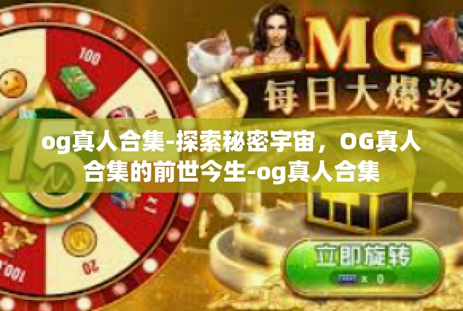 og真人合集-探索秘密宇宙，OG真人合集的前世今生-og真人合集