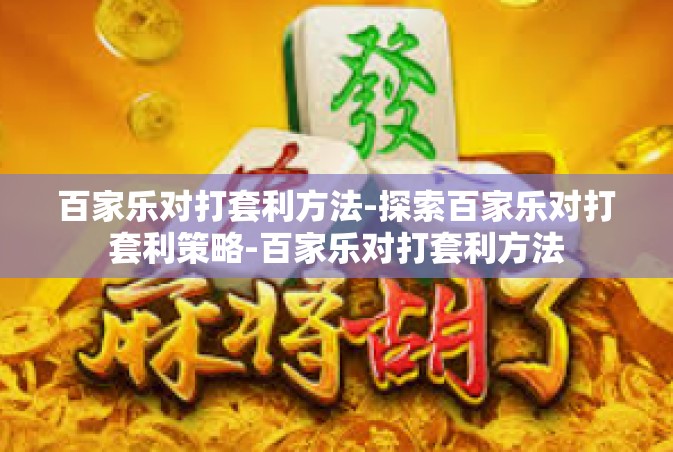百家乐对打套利方法-探索百家乐对打套利策略-百家乐对打套利方法