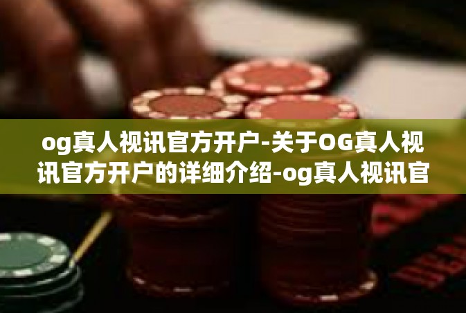 og真人视讯官方开户-关于OG真人视讯官方开户的详细介绍-og真人视讯官方开户