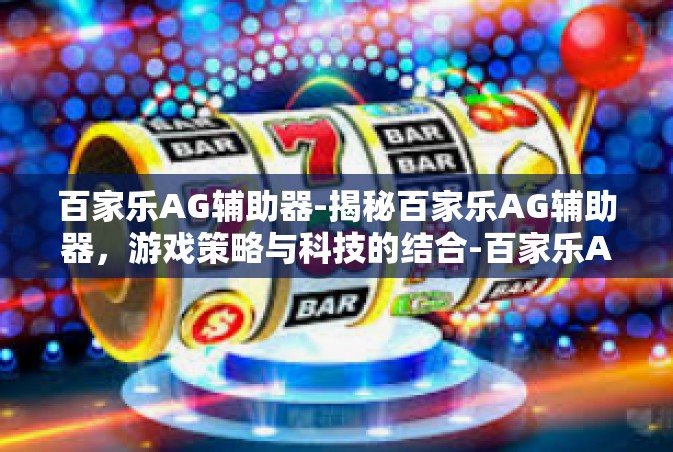 百家乐AG辅助器-揭秘百家乐AG辅助器，游戏策略与科技的结合-百家乐AG辅助器