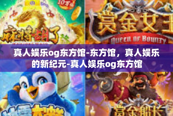 真人娱乐og东方馆-东方馆，真人娱乐的新纪元-真人娱乐og东方馆
