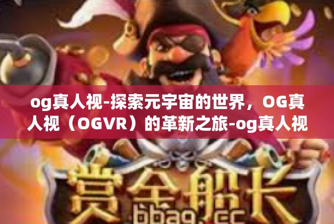 og真人视-探索元宇宙的世界，OG真人视（OGVR）的革新之旅-og真人视