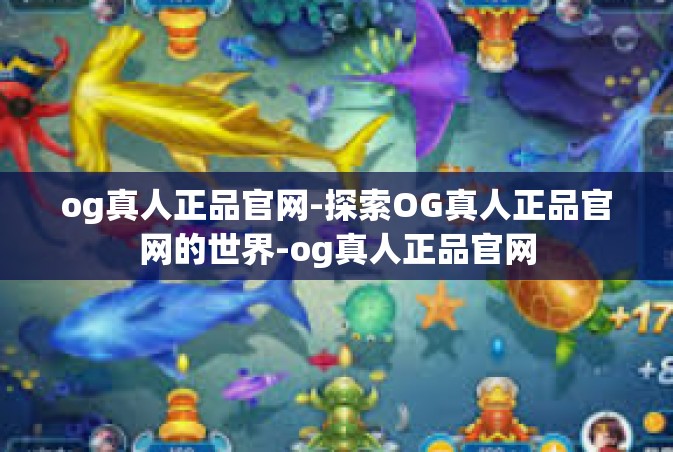og真人正品官网-探索OG真人正品官网的世界-og真人正品官网