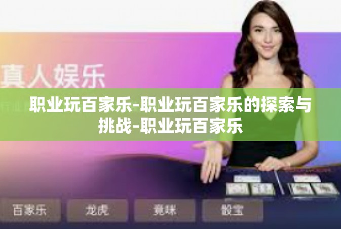 职业玩百家乐-职业玩百家乐的探索与挑战-职业玩百家乐