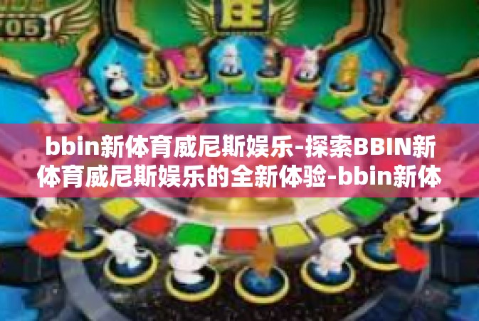 bbin新体育威尼斯娱乐-探索BBIN新体育威尼斯娱乐的全新体验-bbin新体育威尼斯娱乐