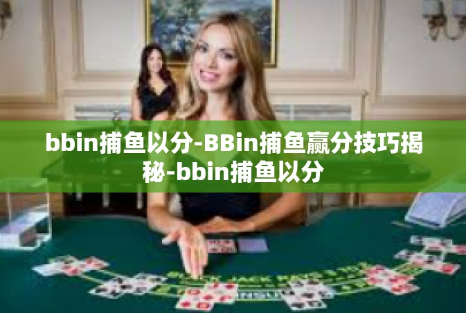 bbin捕鱼以分-BBin捕鱼赢分技巧揭秘-bbin捕鱼以分