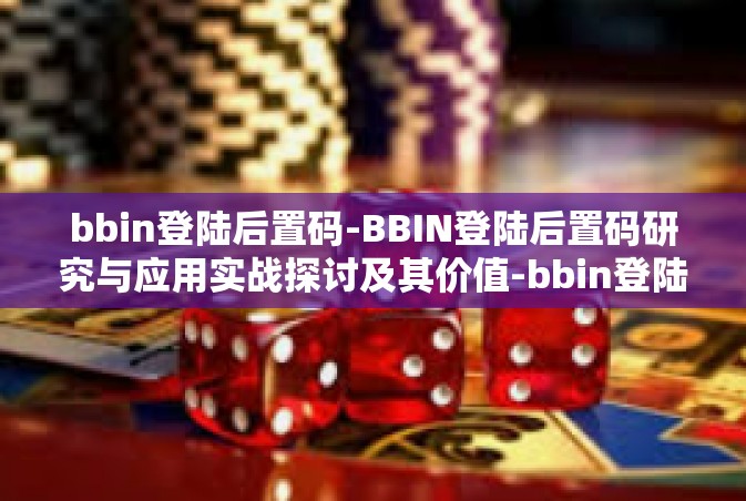 bbin登陆后置码-BBIN登陆后置码研究与应用实战探讨及其价值-bbin登陆后置码