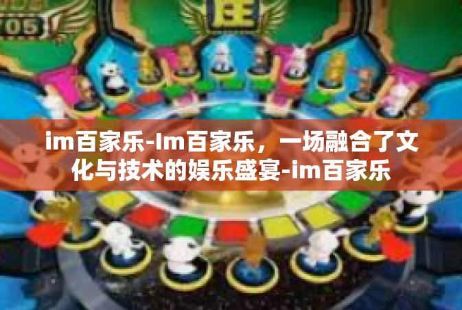 im百家乐-Im百家乐，一场融合了文化与技术的娱乐盛宴-im百家乐