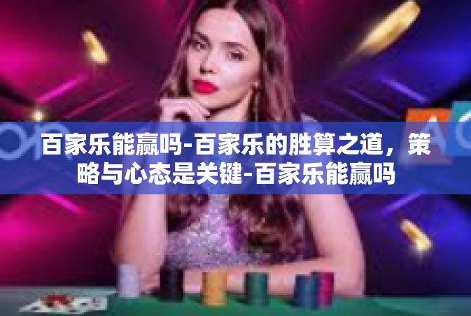 百家乐能赢吗-百家乐的胜算之道，策略与心态是关键-百家乐能赢吗