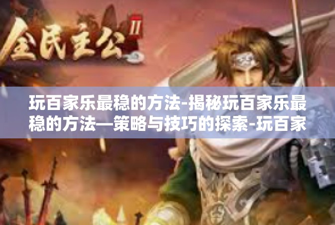 玩百家乐最稳的方法-揭秘玩百家乐最稳的方法—策略与技巧的探索-玩百家乐最稳的方法