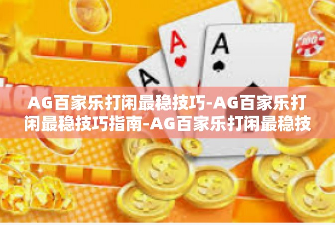 AG百家乐打闲最稳技巧-AG百家乐打闲最稳技巧指南-AG百家乐打闲最稳技巧