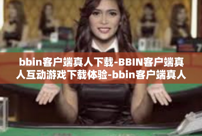 bbin客户端真人下载-BBIN客户端真人互动游戏下载体验-bbin客户端真人下载