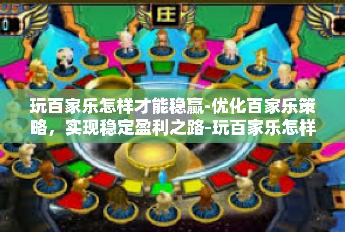 玩百家乐怎样才能稳赢-优化百家乐策略，实现稳定盈利之路-玩百家乐怎样才能稳赢