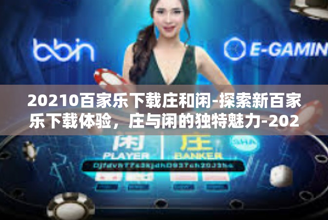20210百家乐下载庄和闲-探索新百家乐下载体验，庄与闲的独特魅力-20210百家乐下载庄和闲