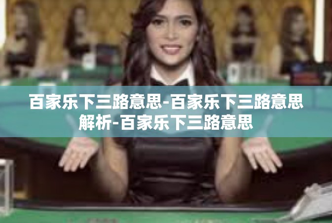 百家乐下三路意思-百家乐下三路意思解析-百家乐下三路意思