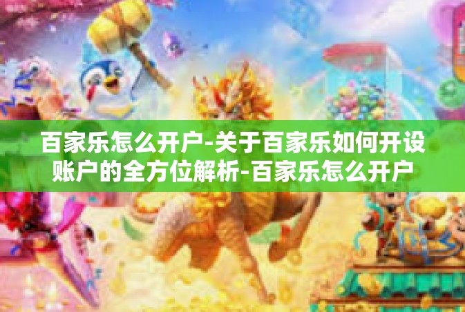百家乐怎么开户-关于百家乐如何开设账户的全方位解析-百家乐怎么开户