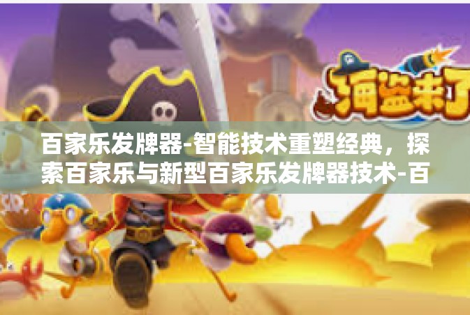 百家乐发牌器-智能技术重塑经典，探索百家乐与新型百家乐发牌器技术-百家乐发牌器