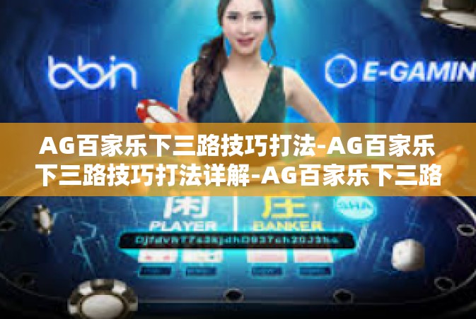 AG百家乐下三路技巧打法-AG百家乐下三路技巧打法详解-AG百家乐下三路技巧打法