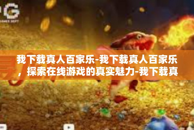 我下载真人百家乐-我下载真人百家乐，探索在线游戏的真实魅力-我下载真人百家乐